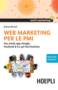 Title: Web Marketing per le PMI: Seo, email, app, Google, Facebook & Co. per fare business, Author: Miriam Bertoli