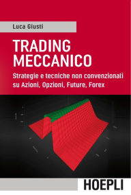 Title: Trading meccanico: Strategie e tecniche non convenzionali su Azioni, Opzioni, Future, Forex, Author: Luca Giusti