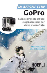Title: In azione con Go Pro: Guida completa all'uso e agli accessori per video mozzafiato, Author: Massimo Allievi