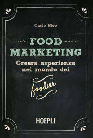 Title: Food Marketing: Creare esperienze nel mondo dei foodies, Author: Carlo Meo