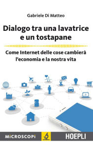 Title: Dialogo tra una lavatrice e un tostapane: Come Internet delle cose cambierà l'economia e la nostra vita, Author: Gabriele Di Matteo