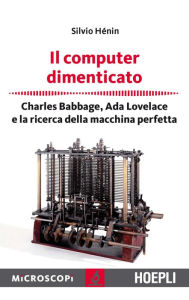 Title: Il computer dimenticato: Charles Babbage, Ada Lovelace e la ricerca della macchina perfetta, Author: Silvio Hénin