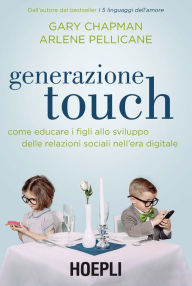 Title: Generazione Touch: Come educare i figli allo sviluppo delle relazioni sociali nell'era digitale, Author: Gary Chapman