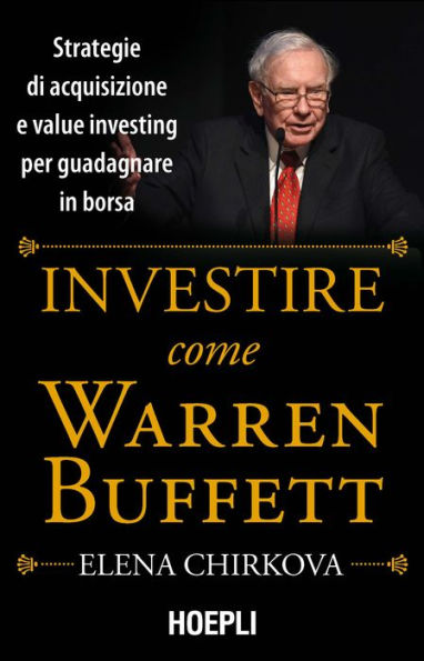 Investire come Warren Buffett: Strategie di acquisizione e value investing per guadagnare in borsa