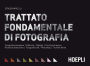 Trattato fondamentale di fotografia: Fotografia stenopeica - Pellicola - Digitale - Tecniche di ripresa - Ricettario bianconero - Fotografia raw - Photoshop - Tecniche ibride