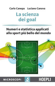 Title: La scienza dei goal: Numeri e statistica applicati allo sport più bello del mondo, Author: Carlo Canepa