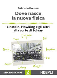 Title: Dove nasce la nuova fisica: Einstein, Hawking e gli altri alla corte dii Solvay, Author: Gabriella Greison