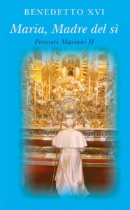 Title: Maria madre del sì. Pensieri mariani II, Author: Pope Benedict XVI