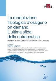 Title: La modulazione fisiologica d'ossigeno on demand. L'ultima sfida della nutraceutica: Basi scientifiche ed esperienze cliniche, Author: Eugenio Luigi Iorio