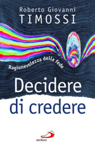 Title: Decidere di credere. Ragionevolezza della fede, Author: Giovanni Timossi Roberto