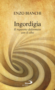 Title: Ingordigia. Il rapporto deformato con il cibo, Author: Bianchi Enzo