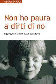 Title: Non ho paura a dirti di no. I genitori e la fermezza educativa, Author: Poli Osvaldo