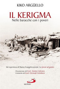 Title: Il Kerigma. Nelle baracche con i poveri. Un'esperienza di Nuova Evangelizzazione: la missio ad gentes, Author: Kiko Arg ello