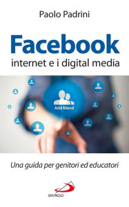 Title: Facebook, internet e i digital media. Una guida per genitori ed educatori, Author: Padrini Paolo