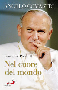 Title: Giovanni Paolo II. Nel cuore del mondo, Author: Angelo Comastri