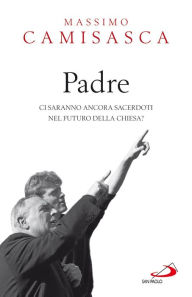 Title: Padre. Ci saranno ancora sacerdoti nel futuro della Chiesa?, Author: Camisasca Massimo