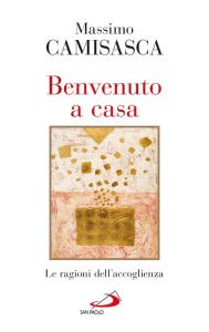 Title: Benvenuto a casa. Le ragioni dell'accoglienza, Author: Camisasca Massimo