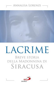 Title: Lacrime. Breve storia della Madonnina di Siracusa, Author: Lorenzi Annalisa