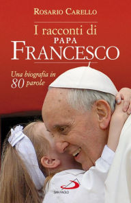 Title: I racconti di Papa Francesco. Una biografia in 80 parole, Author: Carello Rosario