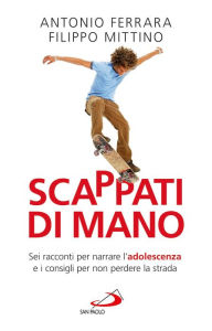 Title: Scappati di mano. Sei racconti per narrare l'adolescenza e i consigli per non perdere la strada, Author: Ferrara Antonio