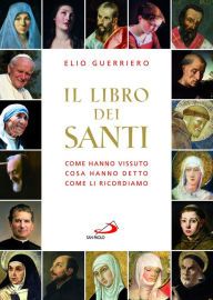 Title: Il libro dei santi. Come hanno vissuto, cosa hanno detto, come li ricordiamo, Author: Guerriero Elio