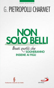 Title: Non solo belli. Beati quelli che sogneranno insieme ai figli, Author: Gustavo Pietropolli Charmet