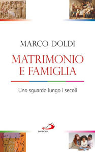 Title: Matrimonio e famiglia. Uno sguardo lungo i secoli, Author: Doldi Marco