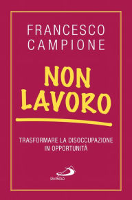 Title: Non lavoro. Trasformare la disoccupazione in opportunità, Author: Francesco Campione