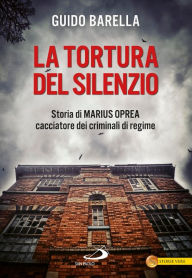 Title: La tortura del silenzio. Storia di Marius Oprea, cacciatore dei criminali di regime, Author: Barella Guido