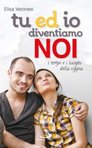 Title: Tu ed io diventiamo NOI. I tempi e i luoghi della coppia, Author: Veronesi Elisa