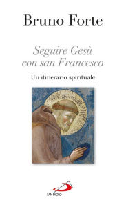 Title: Seguire Gesù con san Francesco. Un itinerario spirituale, Author: Forte Bruno