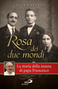 Title: Rosa dei due mondi. Storia della nonna di papa Francesco, Author: Capuzzi Lucia