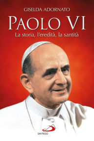 Title: Paolo VI. La storia, l'eredità, la santità, Author: Adornato Gisella