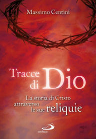 Title: Tracce di Dio. La storia di Cristo attraverso le sue reliquie, Author: Massimo Centini