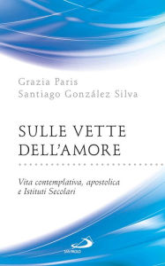 Title: Sulle vette dell'Amore. Vita contemplativa, apostolica e Istituti Secolari, Author: Paris Grazia
