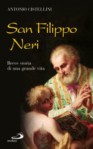 Title: San Filippo Neri. Breve storia di una grande vita, Author: Antonio Cistellini