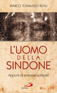 Title: L'uomo della Sindone. Appunti di anatomia spirituale, Author: Reali Marco Tommaso