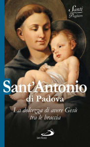 Title: Sant'Antonio di Padova. La dolcezza di avere Gesù tra le braccia, Author: AA.VV.