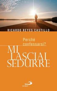 Title: Mi lasciai sedurre. Perché confessarsi?, Author: Reyes Castillo Ricardo