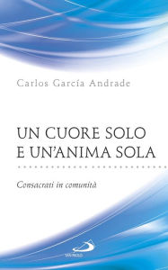 Title: Un cuore solo e un'anima sola. Consacrati in comunità, Author: García Andrade Carlos