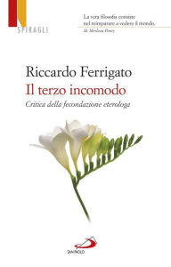 Title: Il terzo incomodo. Critica della fecondazione eterologa, Author: Riccardo Ferrigato