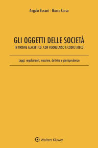 Title: Gli oggetti delle società: In ordine alfabetico, con Formulario e Codici Ateco. Leggi, regolamenti, massime, dottrina e giurisprudenza, Author: Angelo Busani