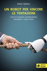 Title: Un robot per vincere le tentazioni: Come le macchine antiedonistiche boicottano i nostri istinti, Author: Paolo Gallina