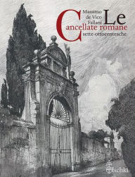 Title: Le Cancellate Romane Sette-Ottocentesche, Author: Massimo De Vico Fallani