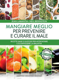 Title: Mangiare meglio per prevenire e curare il male, Author: Jean LaMantia