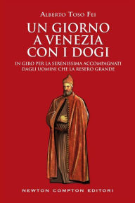 Title: Un giorno a Venezia con i dogi, Author: Alberto Toso Fei