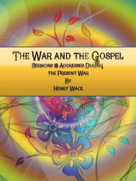 Title: The War and the Gospel: Sermons & Addresses During the Present War, Author: Henry Wace