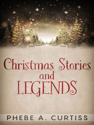 Title: Christmas Stories And Legends, Author: Phebe A. Curtiss