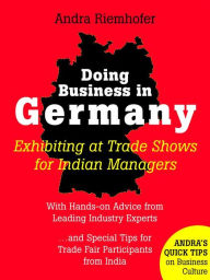 Title: Doing Business in Germany : Exhibiting at Trade Shows for Indian Managers: Andra's Quick Tips on Business Culture, Author: Andra Riemhofer