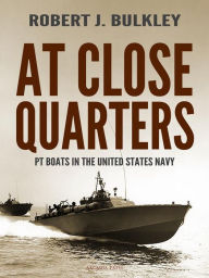 Title: At Close Quarters: PT Boats in the United States Navy, Author: Robert J. Bulkley